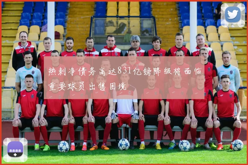 热刺净债务高达831亿镑降级将面临重要球员出售困境
