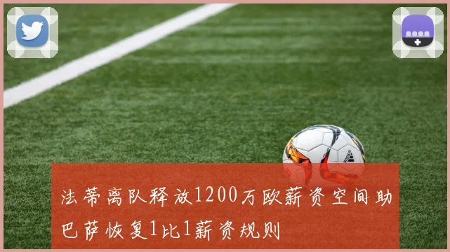 法蒂离队释放1200万欧薪资空间助巴萨恢复1比1薪资规则