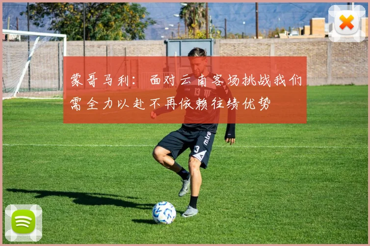 蒙哥马利：面对云南客场挑战我们需全力以赴不再依赖往绩优势