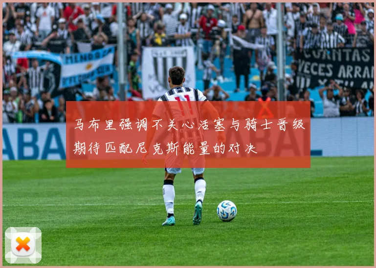 马布里强调不关心活塞与骑士晋级期待匹配尼克斯能量的对决