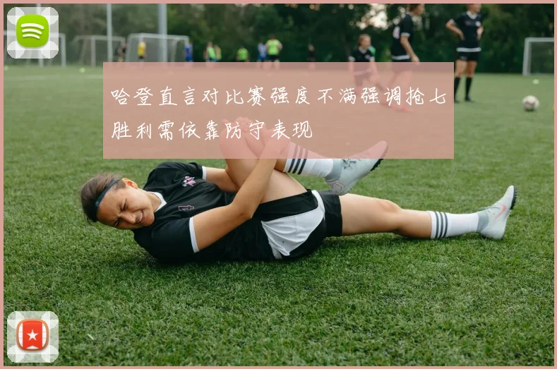 哈登直言对比赛强度不满强调抢七胜利需依靠防守表现