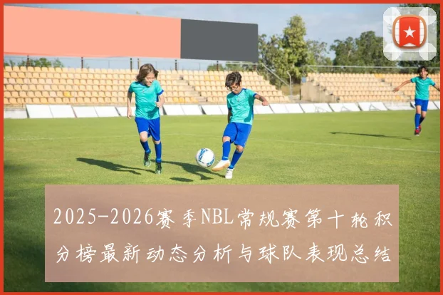 2025-2026赛季NBL常规赛第十轮积分榜最新动态分析与球队表现总结