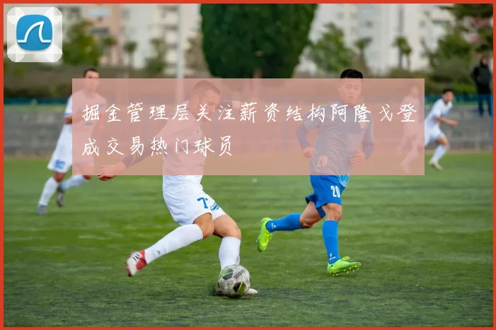 掘金管理层关注薪资结构阿隆戈登成交易热门球员