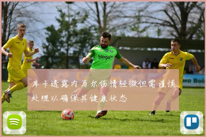 库卡透露内马尔伤情轻微但需谨慎处理以确保其健康状态