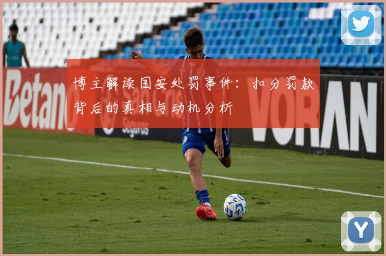博主解读国安处罚事件：扣分罚款背后的真相与动机分析