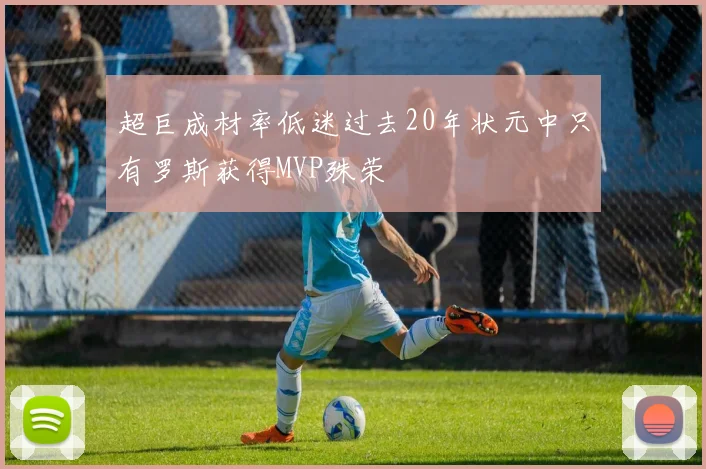 超巨成材率低迷过去20年状元中只有罗斯获得MVP殊荣