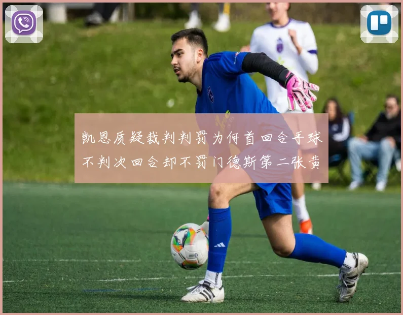 凯恩质疑裁判判罚为何首回合手球不判次回合却不罚门德斯第二张黄牌